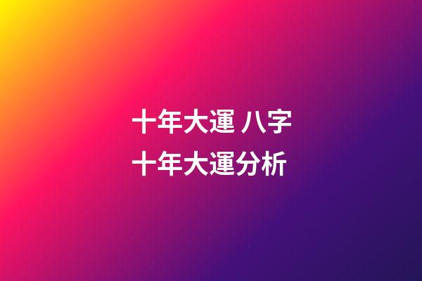 十年大運 八字十年大運分析